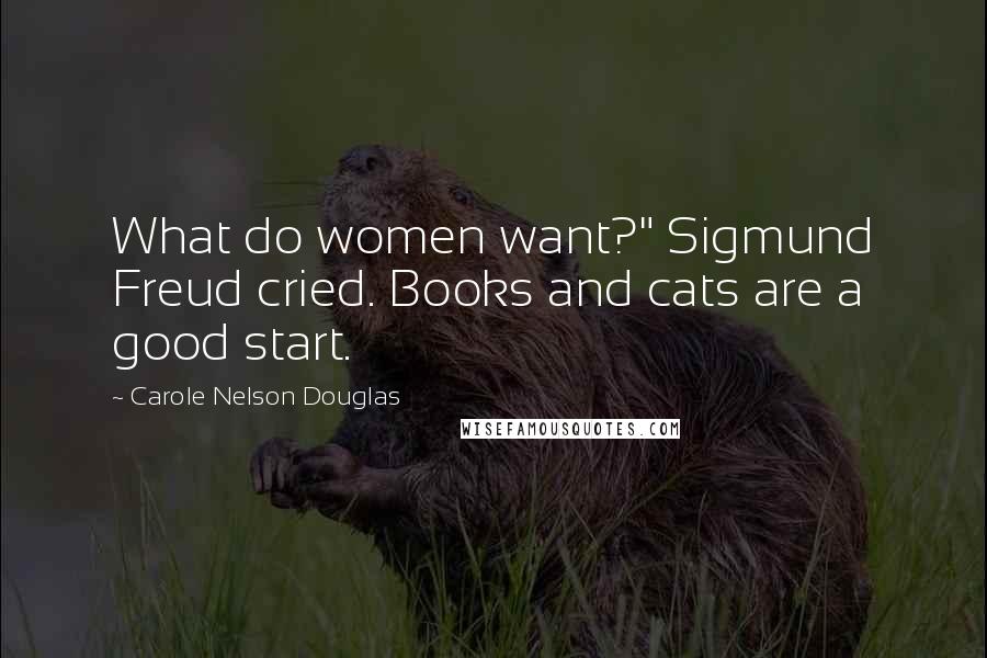 Carole Nelson Douglas Quotes: What do women want?" Sigmund Freud cried. Books and cats are a good start.