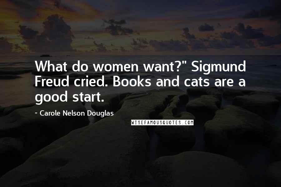 Carole Nelson Douglas Quotes: What do women want?" Sigmund Freud cried. Books and cats are a good start.