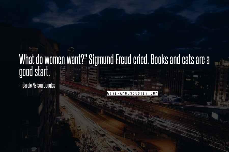 Carole Nelson Douglas Quotes: What do women want?" Sigmund Freud cried. Books and cats are a good start.