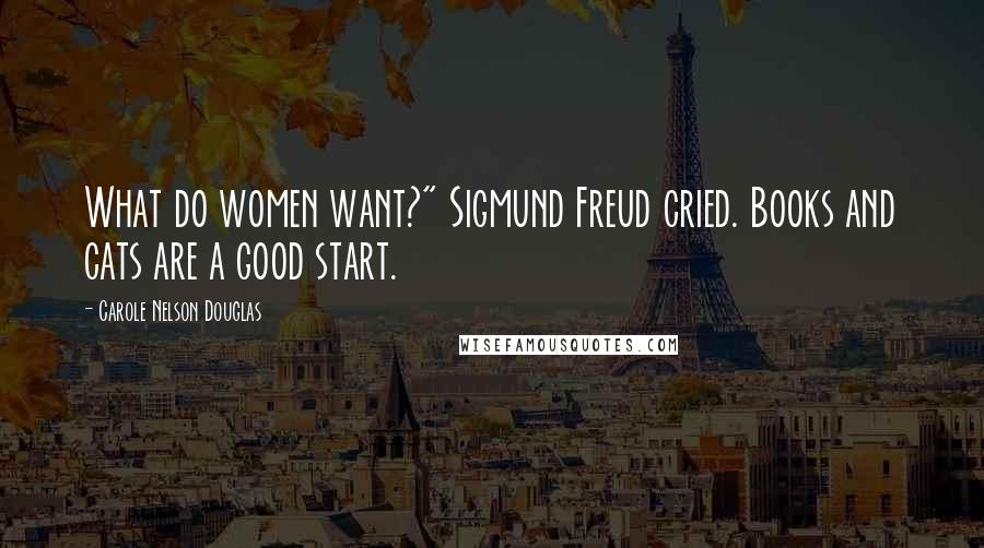 Carole Nelson Douglas Quotes: What do women want?" Sigmund Freud cried. Books and cats are a good start.