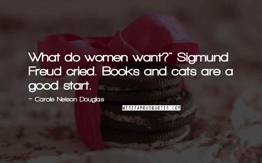 Carole Nelson Douglas Quotes: What do women want?" Sigmund Freud cried. Books and cats are a good start.