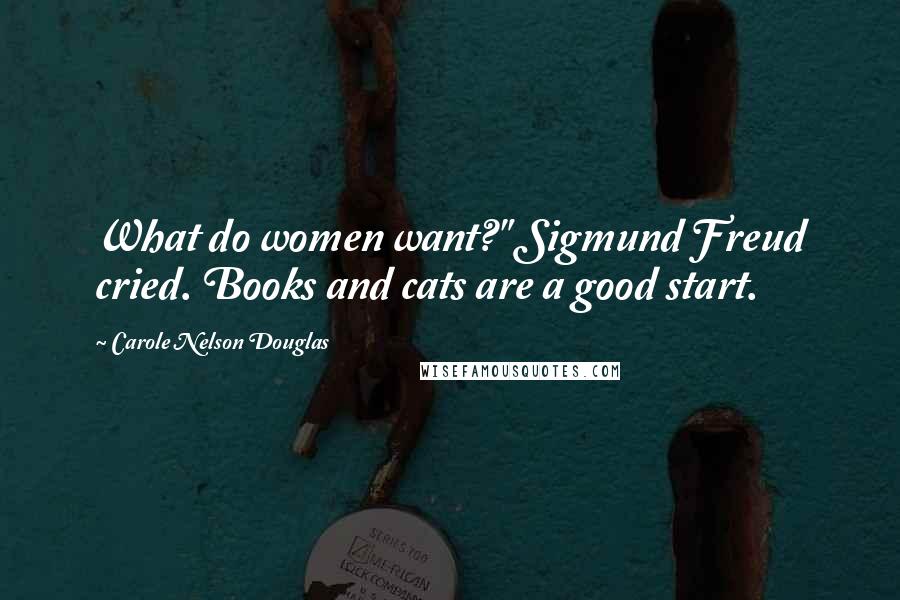 Carole Nelson Douglas Quotes: What do women want?" Sigmund Freud cried. Books and cats are a good start.