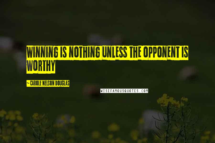 Carole Nelson Douglas Quotes: Winning is nothing unless the opponent is worthy