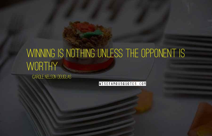 Carole Nelson Douglas Quotes: Winning is nothing unless the opponent is worthy
