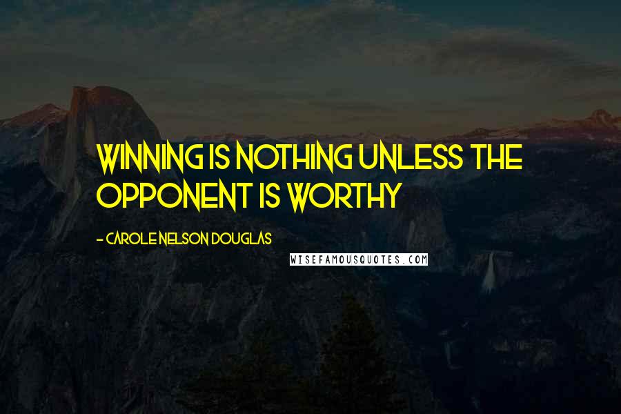 Carole Nelson Douglas Quotes: Winning is nothing unless the opponent is worthy