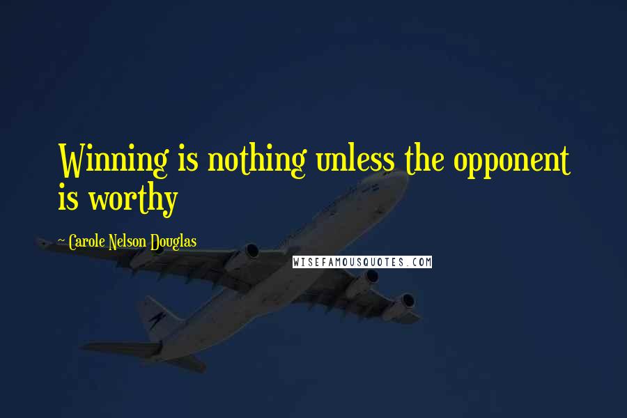Carole Nelson Douglas Quotes: Winning is nothing unless the opponent is worthy