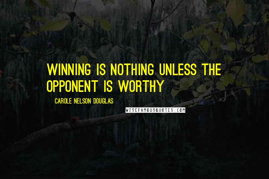 Carole Nelson Douglas Quotes: Winning is nothing unless the opponent is worthy
