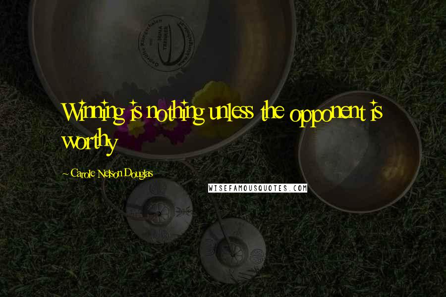 Carole Nelson Douglas Quotes: Winning is nothing unless the opponent is worthy