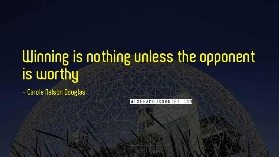 Carole Nelson Douglas Quotes: Winning is nothing unless the opponent is worthy