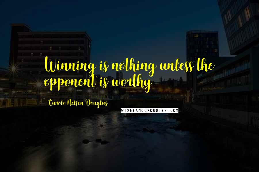 Carole Nelson Douglas Quotes: Winning is nothing unless the opponent is worthy