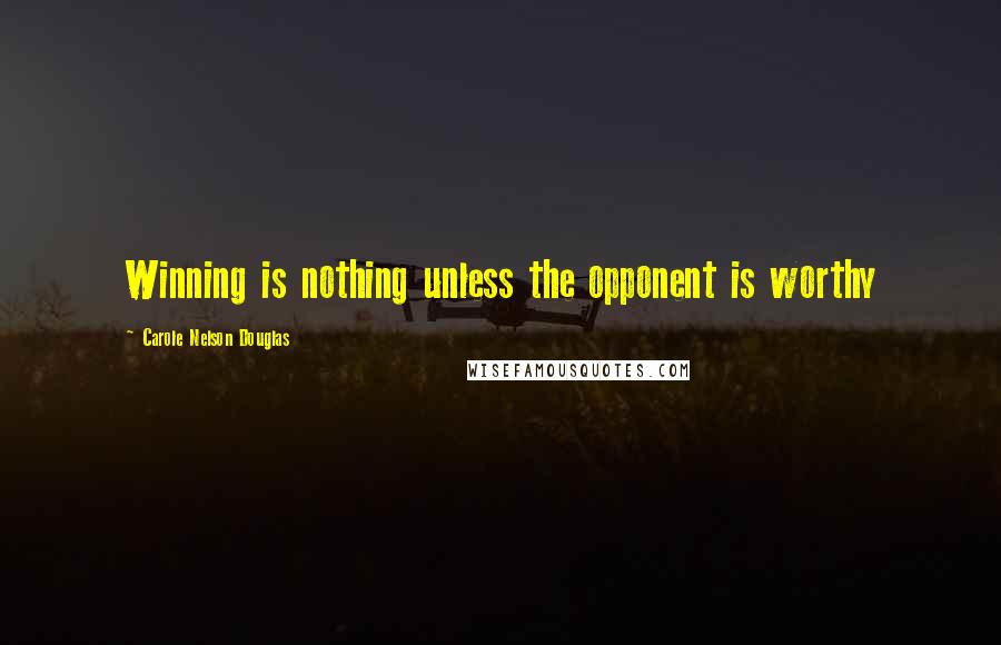 Carole Nelson Douglas Quotes: Winning is nothing unless the opponent is worthy