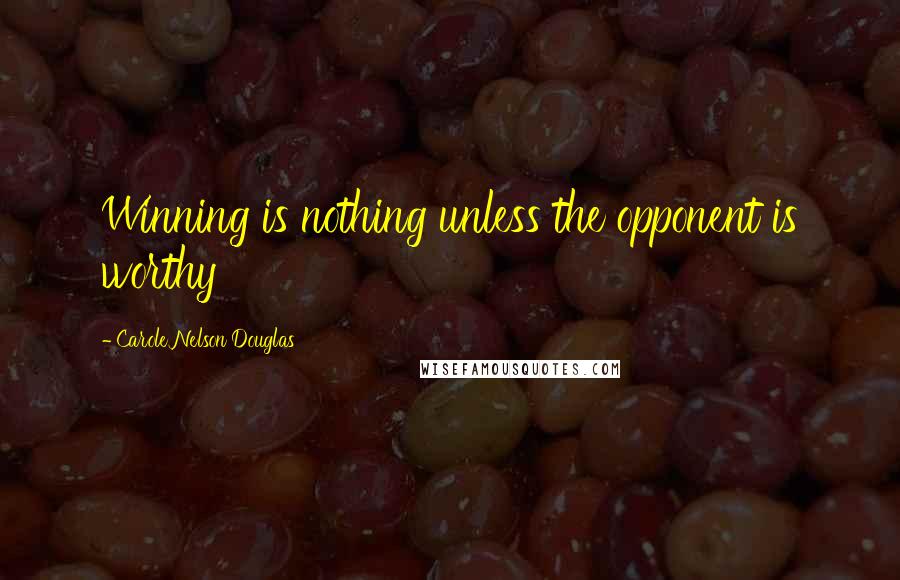Carole Nelson Douglas Quotes: Winning is nothing unless the opponent is worthy