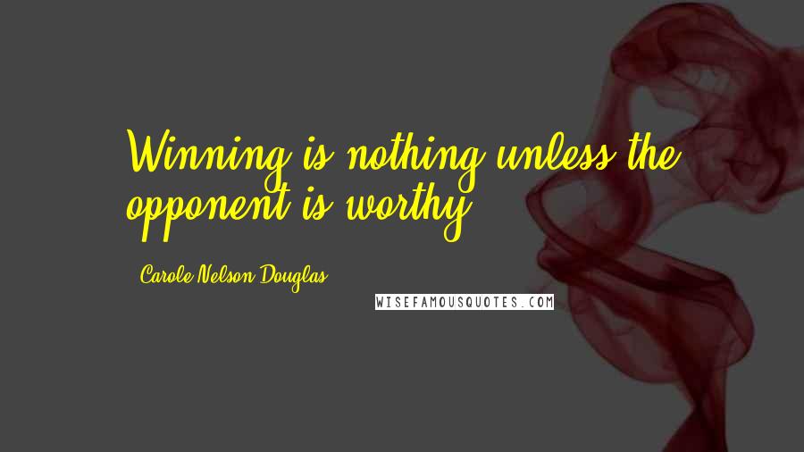 Carole Nelson Douglas Quotes: Winning is nothing unless the opponent is worthy