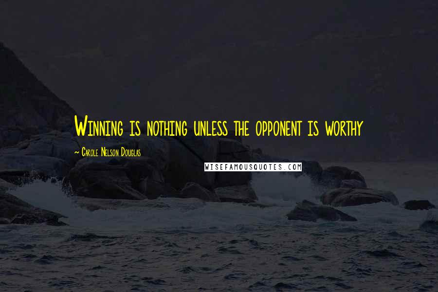Carole Nelson Douglas Quotes: Winning is nothing unless the opponent is worthy