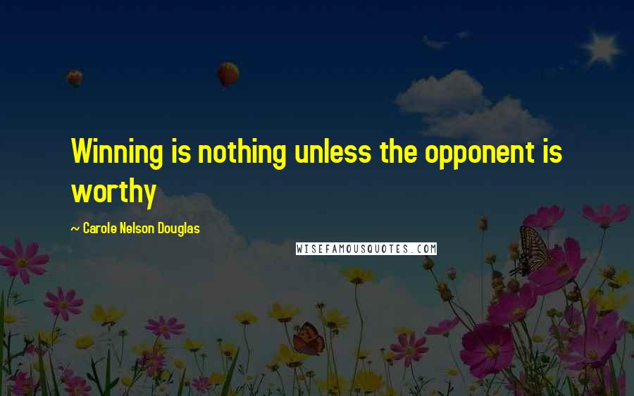 Carole Nelson Douglas Quotes: Winning is nothing unless the opponent is worthy