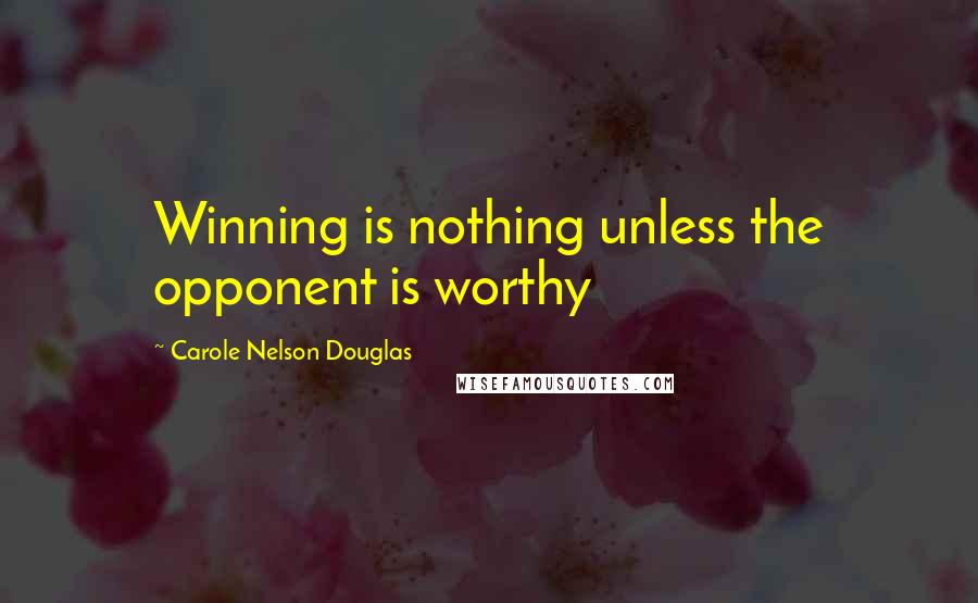 Carole Nelson Douglas Quotes: Winning is nothing unless the opponent is worthy