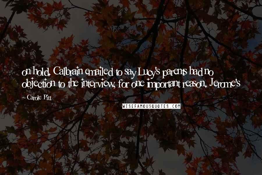 Carole Pitt Quotes: on hold. Calbrain emailed to say Lucy's parents had no objection to the interview, for one important reason. Jerome's