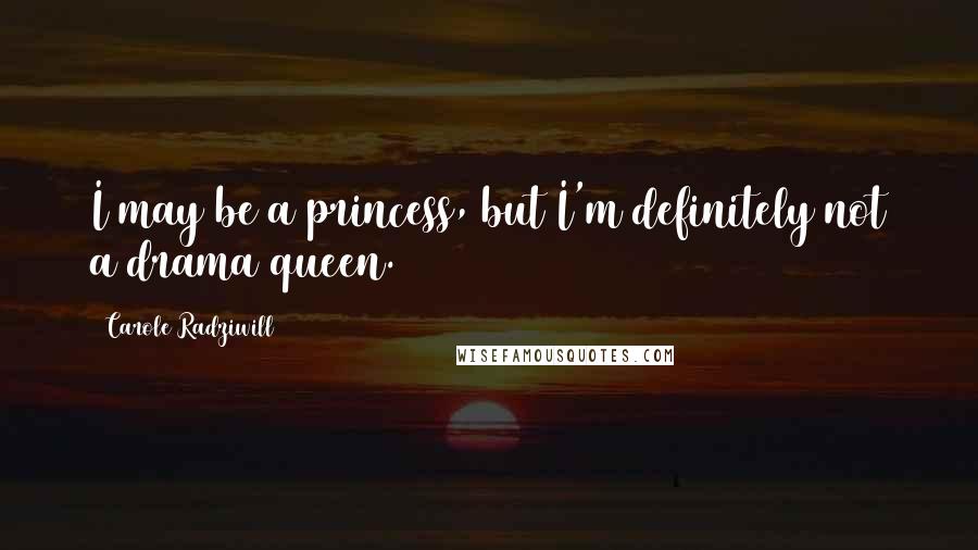 Carole Radziwill Quotes: I may be a princess, but I'm definitely not a drama queen.