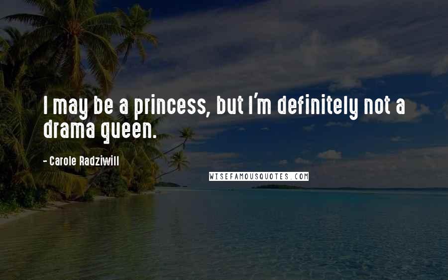 Carole Radziwill Quotes: I may be a princess, but I'm definitely not a drama queen.