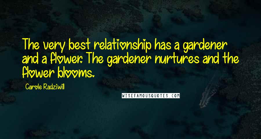 Carole Radziwill Quotes: The very best relationship has a gardener and a flower. The gardener nurtures and the flower blooms.