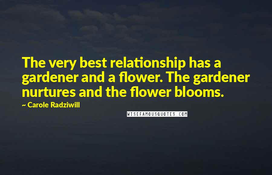 Carole Radziwill Quotes: The very best relationship has a gardener and a flower. The gardener nurtures and the flower blooms.