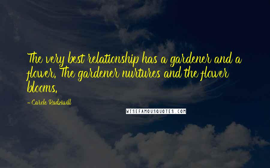 Carole Radziwill Quotes: The very best relationship has a gardener and a flower. The gardener nurtures and the flower blooms.