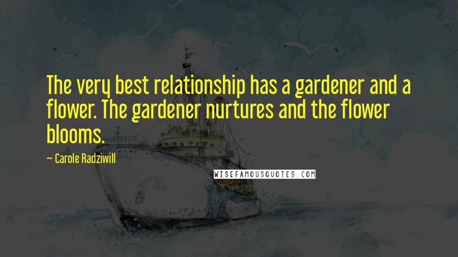 Carole Radziwill Quotes: The very best relationship has a gardener and a flower. The gardener nurtures and the flower blooms.