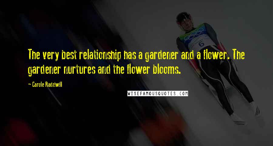 Carole Radziwill Quotes: The very best relationship has a gardener and a flower. The gardener nurtures and the flower blooms.