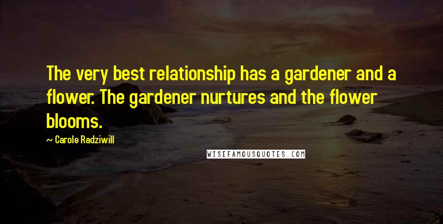 Carole Radziwill Quotes: The very best relationship has a gardener and a flower. The gardener nurtures and the flower blooms.