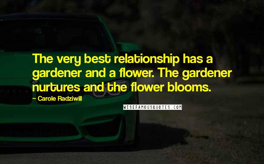 Carole Radziwill Quotes: The very best relationship has a gardener and a flower. The gardener nurtures and the flower blooms.