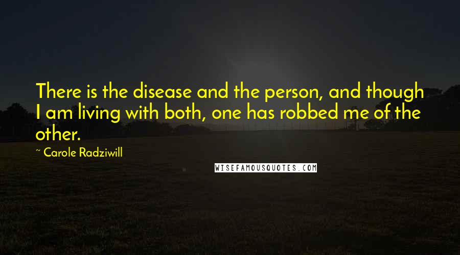 Carole Radziwill Quotes: There is the disease and the person, and though I am living with both, one has robbed me of the other.