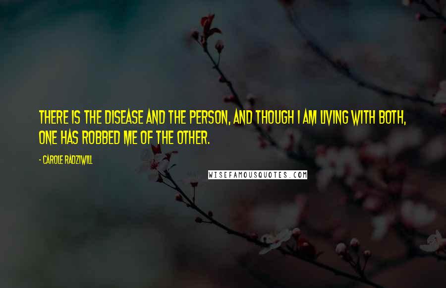 Carole Radziwill Quotes: There is the disease and the person, and though I am living with both, one has robbed me of the other.