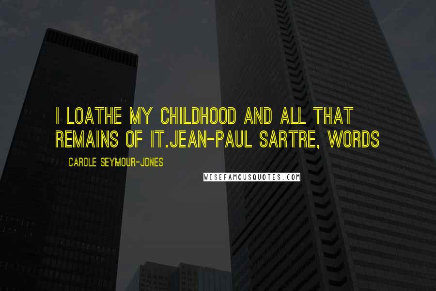 Carole Seymour-Jones Quotes: I loathe my childhood and all that remains of it.Jean-Paul Sartre, Words