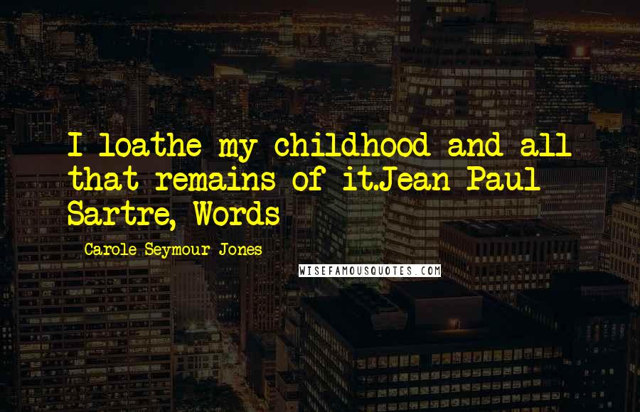 Carole Seymour-Jones Quotes: I loathe my childhood and all that remains of it.Jean-Paul Sartre, Words