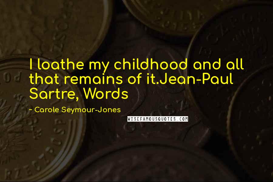 Carole Seymour-Jones Quotes: I loathe my childhood and all that remains of it.Jean-Paul Sartre, Words