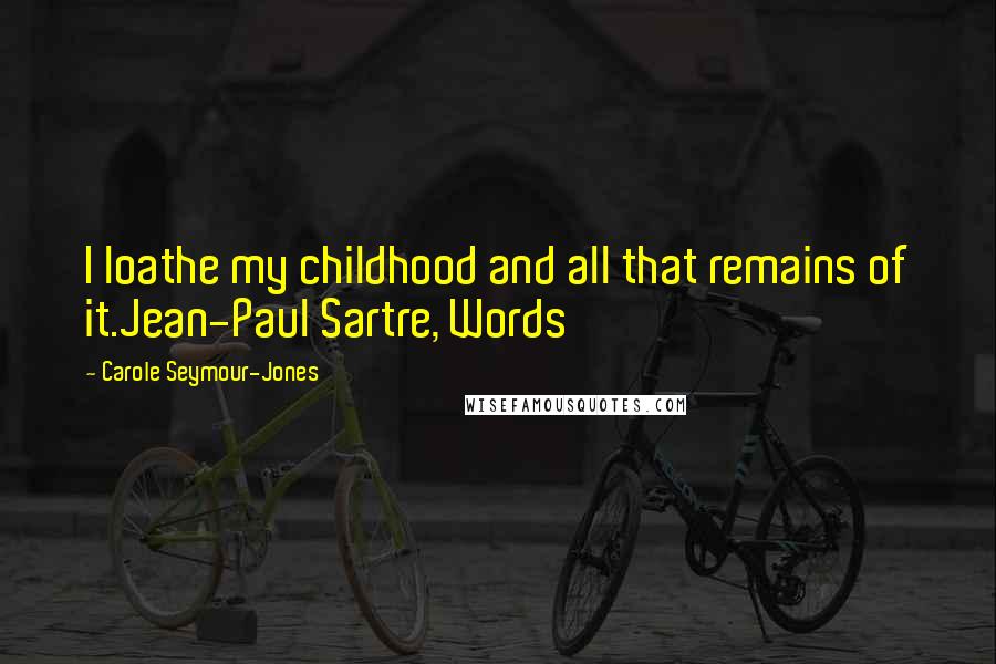 Carole Seymour-Jones Quotes: I loathe my childhood and all that remains of it.Jean-Paul Sartre, Words