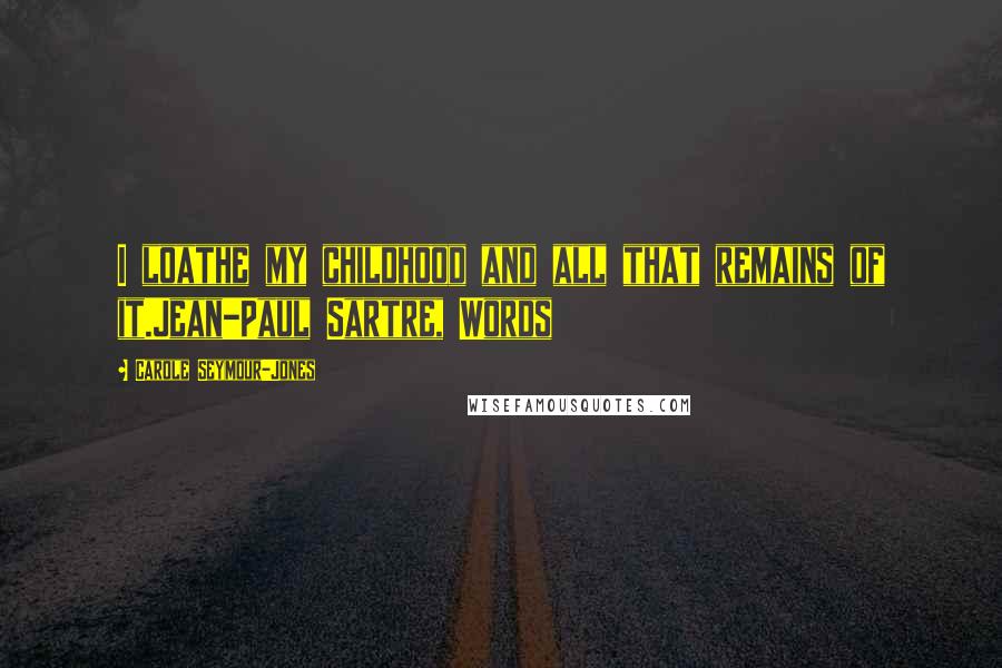 Carole Seymour-Jones Quotes: I loathe my childhood and all that remains of it.Jean-Paul Sartre, Words