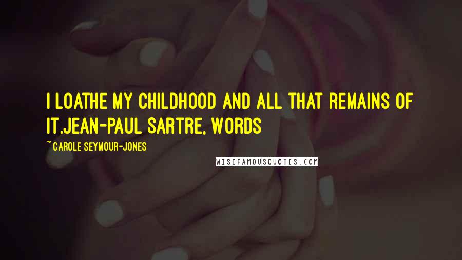 Carole Seymour-Jones Quotes: I loathe my childhood and all that remains of it.Jean-Paul Sartre, Words