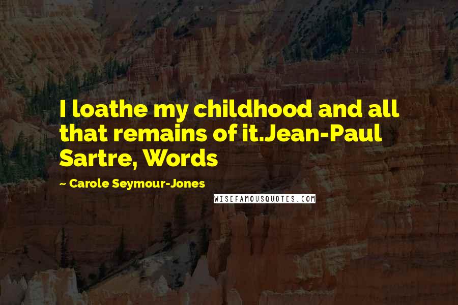 Carole Seymour-Jones Quotes: I loathe my childhood and all that remains of it.Jean-Paul Sartre, Words