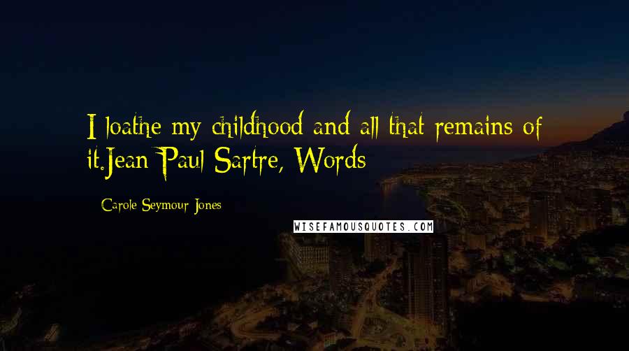 Carole Seymour-Jones Quotes: I loathe my childhood and all that remains of it.Jean-Paul Sartre, Words