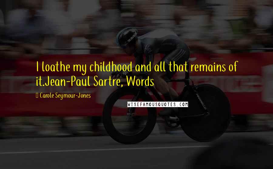 Carole Seymour-Jones Quotes: I loathe my childhood and all that remains of it.Jean-Paul Sartre, Words