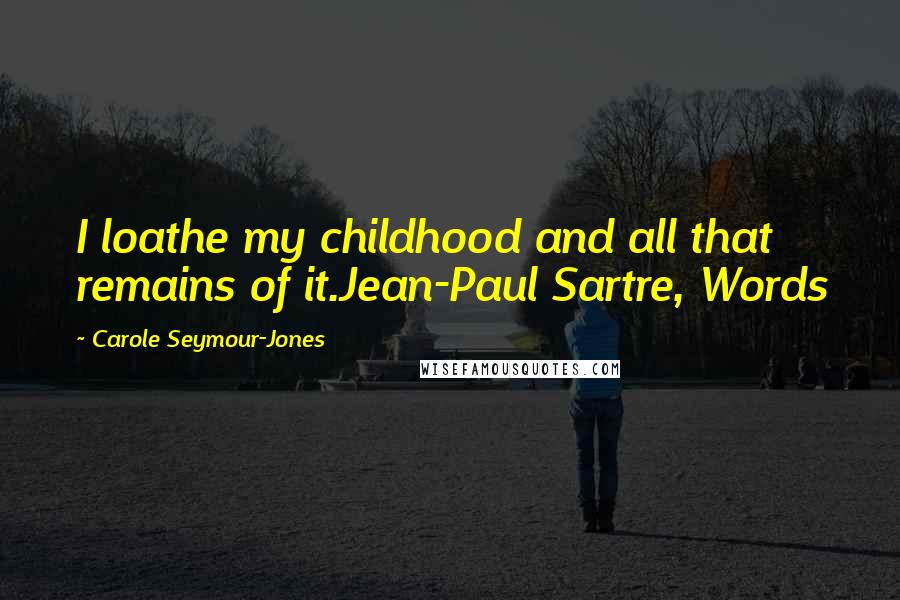 Carole Seymour-Jones Quotes: I loathe my childhood and all that remains of it.Jean-Paul Sartre, Words