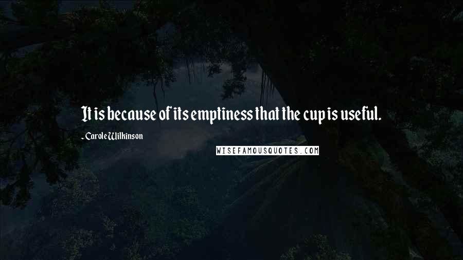 Carole Wilkinson Quotes: It is because of its emptiness that the cup is useful.