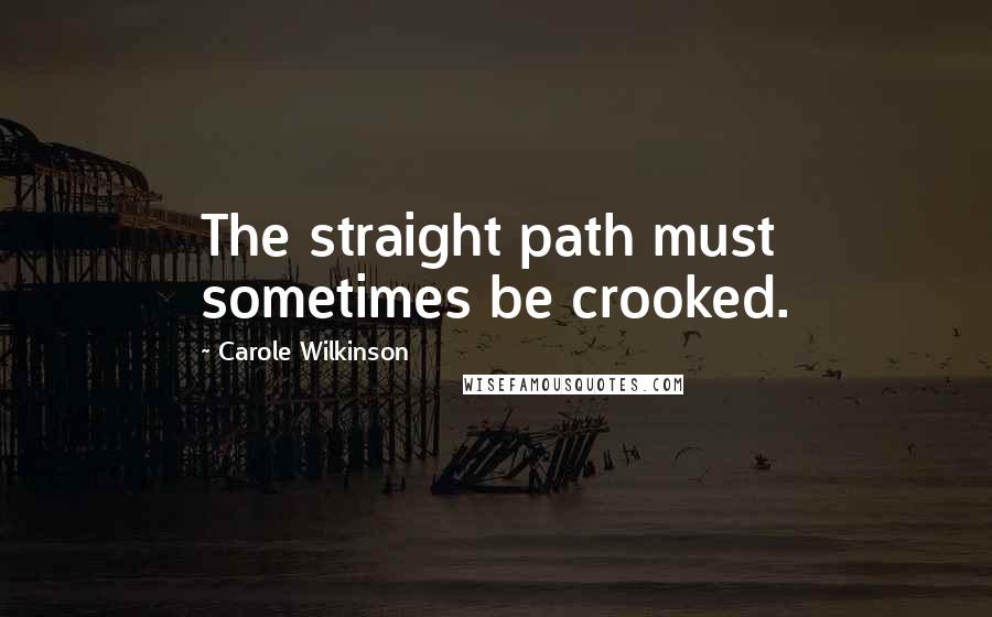 Carole Wilkinson Quotes: The straight path must sometimes be crooked.