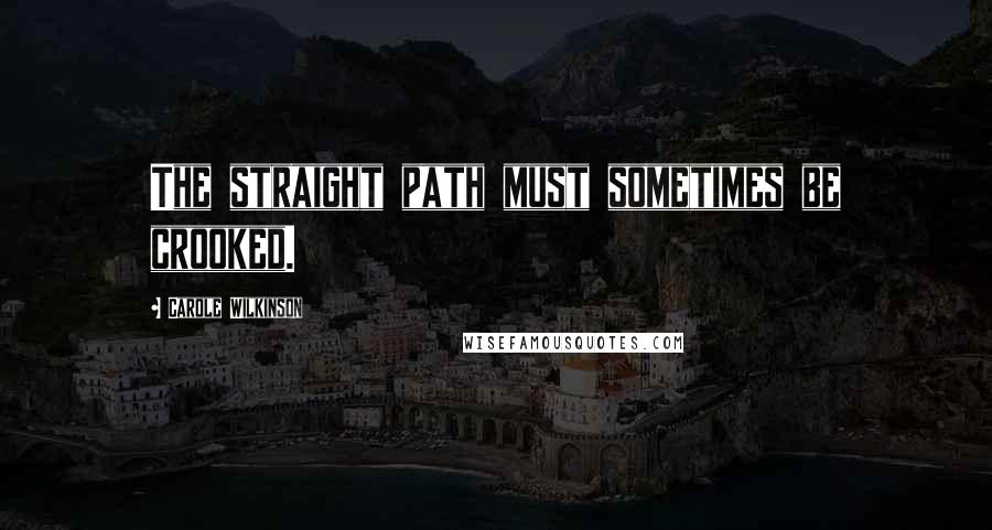 Carole Wilkinson Quotes: The straight path must sometimes be crooked.