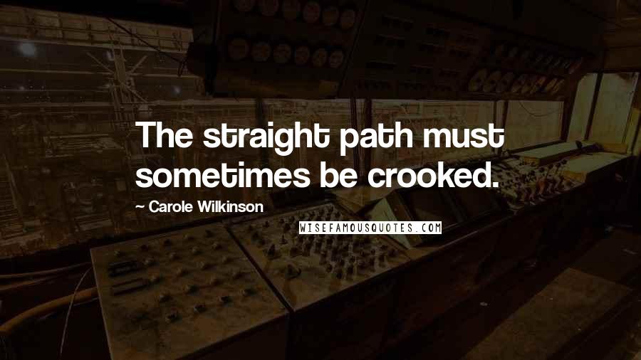 Carole Wilkinson Quotes: The straight path must sometimes be crooked.