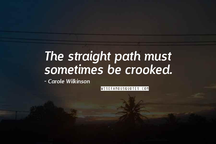 Carole Wilkinson Quotes: The straight path must sometimes be crooked.