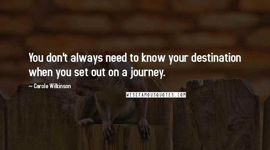 Carole Wilkinson Quotes: You don't always need to know your destination when you set out on a journey.