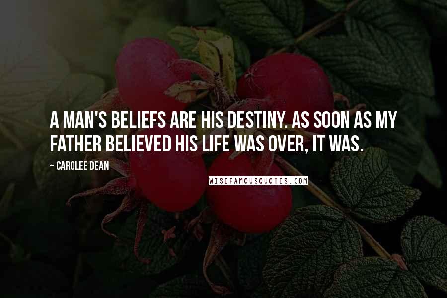 Carolee Dean Quotes: A man's beliefs are his destiny. As soon as my father believed his life was over, it was.