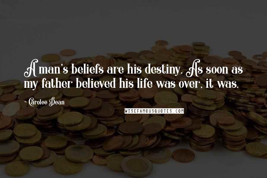 Carolee Dean Quotes: A man's beliefs are his destiny. As soon as my father believed his life was over, it was.